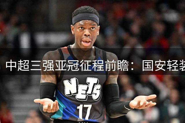 中超三强亚冠征程前瞻：国安轻装上阵 沪上双雄陷保级泥潭