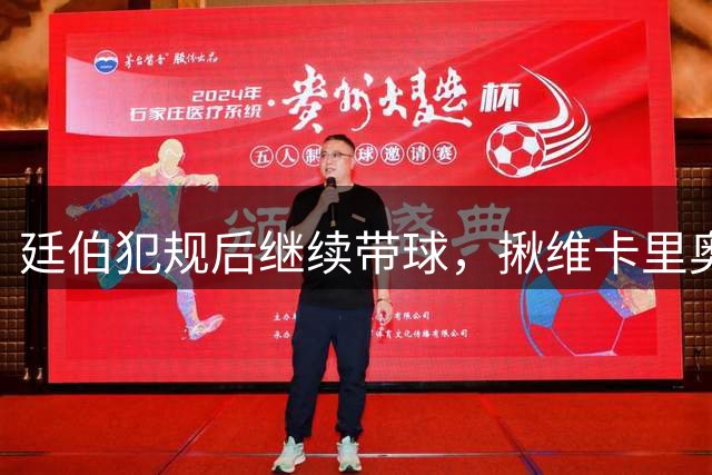 廷伯犯规后继续带球，揪维卡里奥衣领引发冲突