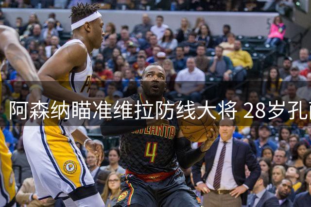 阿森纳瞄准维拉防线大将 28岁孔萨成枪手今夏重点目标